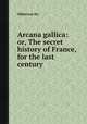 Arcana gallica: or, The secret history of France, for the last century, Oldmixon Mr. 