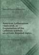 American Lutheranism vindicated, or Examination of the Lutheran symbols on certain disputed topics, Samuel Simon Schmucker 