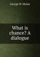 What is chance? A dialogue, George W. Mylne 