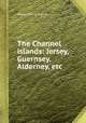 The Channel islands: Jersey, Guernsey, Alderney, etc, Henry David Inglis 