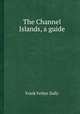 The Channel Islands, a guide, Frank Fether Dally 