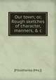 Our town; or, Rough sketches of character, manners, & c, [Fitzatherley (Mrs.]) 