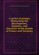 A series of groups, illustrating the physiognomy, manners, and character of the people of France and Germany, George Robert Lewis,Thomas Frognall Dibdin 