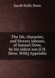 The life, character, and literary labours, of Samuel Drew, by his eldest son [J.H. Drew. With] Appendix, Jacob Halls Drew 