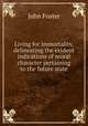 Living for immortality, delineating the evident indications of moral character pertaining to the future state, John Foster 