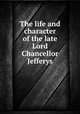 The life and character of the late Lord Chancellor Jefferys, 