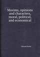 Maxims, opinions and characters, moral, political, and economical, Edmond Burke 