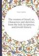 The women of Israel; or, Characters and sketches from the holy Scriptures, and Jewish history, Grace Aguilar 