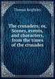 The crusaders; or, Scenes, events, and characters, from the times of the crusades, Thomas Keightley 