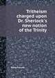 Tritheism charged upon Dr. Sherlock`s new notion of the Trinity, Robert South 