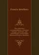 The epistolary correspondence, visitation charges, speeches, and miscellanies, of the Right Reverend Francis Atterbury ..., Francis Atterbury 