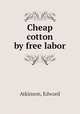 Cheap cotton by free labor, Atkinson, Edward 