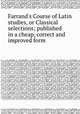 Farrand`s Course of Latin studies, or Classical selections; published in a cheap, correct and improved form, 