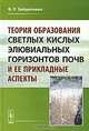 Теория образования светлых кислых элювиальных горизонтов почв и ее прикладные аспекты, Ф. Р. Зайдельман 