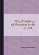 The Diseases of Women with Child ..., 