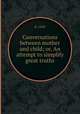Conversations between mother and child; or, An attempt to simplify great truths, B. Leith 