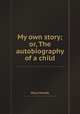 My own story; or, The autobiography of a child, Mary Howitt 
