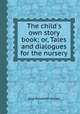 The child`s own story book; or, Tales and dialogues for the nursery, Jane Elizabeth Jerram 
