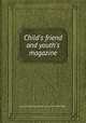 Child`s friend and youth`s magazine, Eliza Lee Cabot Follen,Harriet L. Brown,Anne Wales Abbot 