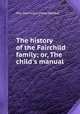 The history of the Fairchild family; or, The child`s manual, Mrs. Sherwood (Mary Martha) 