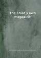 The Child`s own magazine, Methodist Episcopal Church. Sunday School Union 