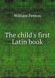 The child`s first Latin book, William Fenton 
