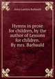 Hymns in prose for children, by the author of Lessons for children. By mrs. Barbauld, Anna Laetitia Barbauld 