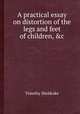 A practical essay on distortion of the legs and feet of children, &c, Timothy Sheldrake 