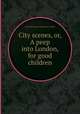 City scenes, or, A peep into London, for good children, Ann Taylor,Isaac Taylor,Jane Taylor 