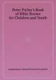 Peter Parley`s Book of Bible Stories for Children and Youth, редактор(ы): Samuel Griswold Goodrich 