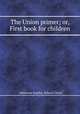The Union primer; or, First book for children, American Sunday-School Union 