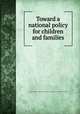 Toward a national policy for children and families, Assembly of Behavioral and Social Sciences (U.S.). Advisory Committee on Child Development 