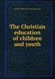 The Christian education of children and youth, Samuel Miller,Jacob Jones Janeway 