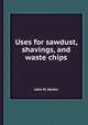 Uses for sawdust, shavings, and waste chips, John M. Harkin 