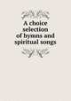 A choice selection of hymns and spiritual songs, 