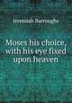 Moses his choice, with his eye fixed upon heaven, Jeremiah Burroughs 