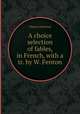 A choice selection of fables, in French, with a tr. by W. Fenton, Choice selection 
