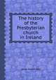 The history of the Presbyterian church in Ireland, James Seaton Reid 