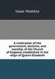 A vindication of the government, doctrine, and worship, of the Church of England, established in the reign of Queen Elizabeth, Isaac Maddox 