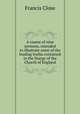A course of nine sermons, intended to illustrate some of the leading truths contained in the liturgy of the Church of England, Francis Close 