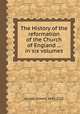The History of the reformation of the Church of England ... in six volumes, Burnet, Gilbert, 1643-1715 