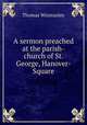 A sermon preached at the parish-church of St. George, Hanover-Square, Thomas Winstanley 