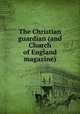 The Christian guardian (and Church of England magazine)., 