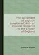 The sacrament of baptism considered, with an especial reference to the Church of England, Thomas H. Kingdon 