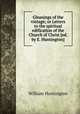 Gleanings of the vintage; or Letters to the spiritual edification of the Church of Christ [ed. by E. Huntington]., William Huntington 