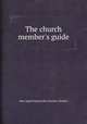 The church member`s guide, John Angell James,John Overton Choules 