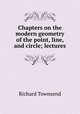 Chapters on the modern geometry of the point, line, and circle; lectures, Richard Townsend 
