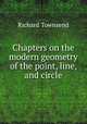Chapters on the modern geometry of the point, line, and circle, Richard Townsend 