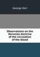 Observations on the Harveian doctrine of the circulation of the blood, George Kerr 