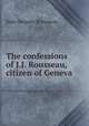 The confessions of J.J. Rousseau, citizen of Geneva, Jean-Jacques Rousseau 
